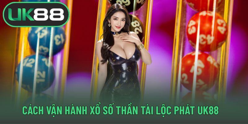 Cách vận hành xổ số thần tài lộc phát UK88