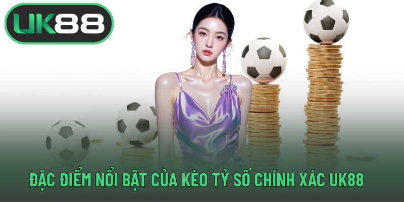 Đặc điểm nổi bật của kèo tỷ số chính xác UK88