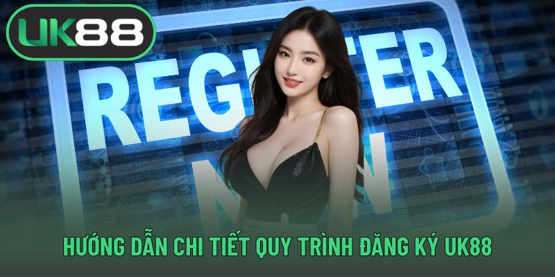 Hướng dẫn chi tiết quy trình đăng ký UK88