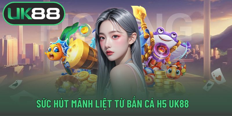 Sức hút mãnh liệt từ bắn cá H5 UK88