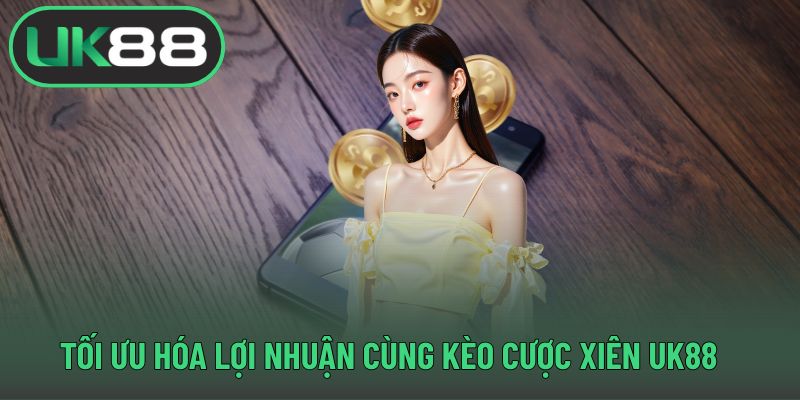 Tối ưu hóa lợi nhuận cùng kèo cược xiên UK88