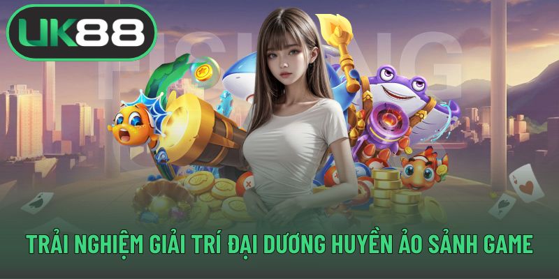 Trải nghiệm giải trí đại dương huyền ảo sảnh game