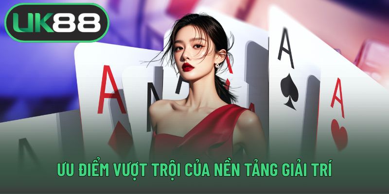 Ưu điểm vượt trội của nền tảng giải trí